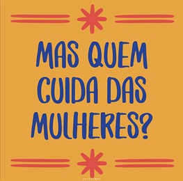 Yellow square that says: "Mas quen cuida das mulheres?" or "But who is taking care of women?" in Portuguese. 